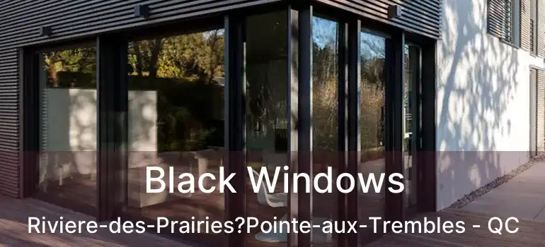 Black Windows Riviere-des-Prairies?Pointe-aux-Trembles - QC