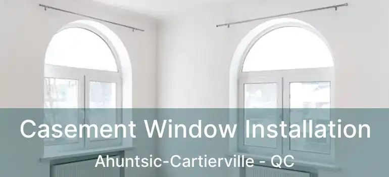 Casement Window Installation Ahuntsic-Cartierville - QC