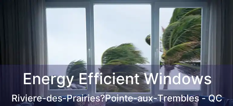 Energy Efficient Windows Riviere-des-Prairies?Pointe-aux-Trembles - QC