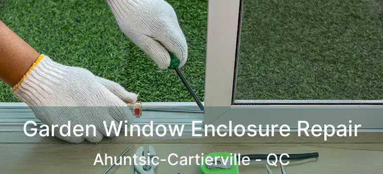 Garden Window Enclosure Repair Ahuntsic-Cartierville - QC