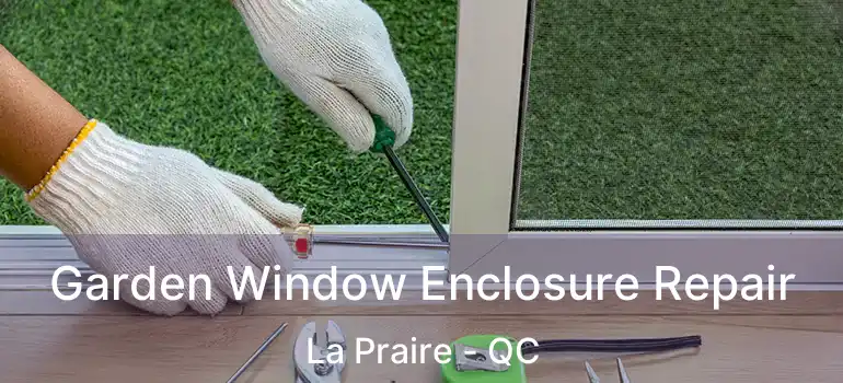 Garden Window Enclosure Repair La Praire - QC