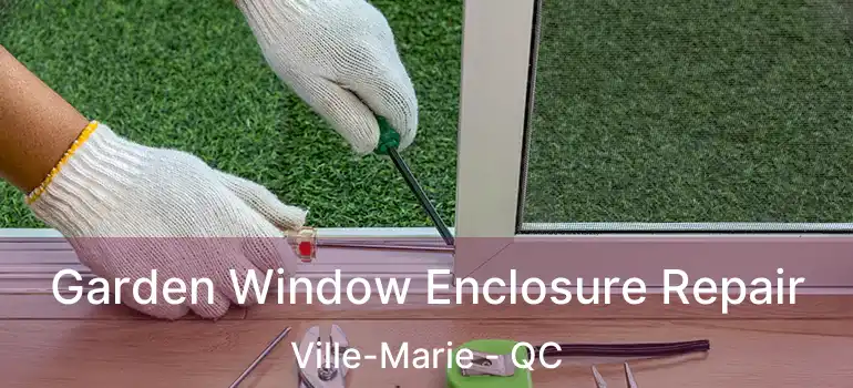 Garden Window Enclosure Repair Ville-Marie - QC