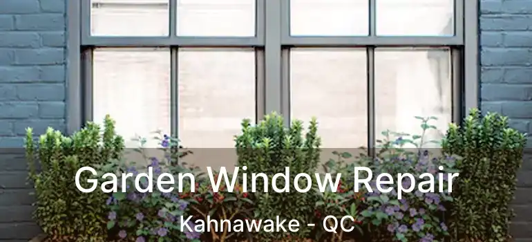 Garden Window Repair Kahnawake - QC