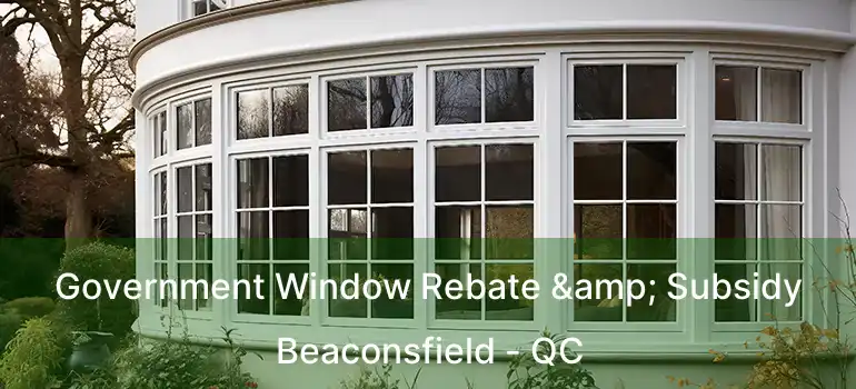  Government Window Rebate & Subsidy Beaconsfield - QC