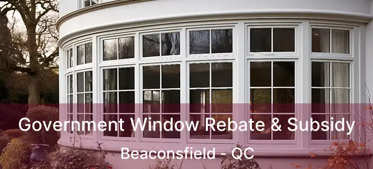  Government Window Rebate & Subsidy Beaconsfield - QC