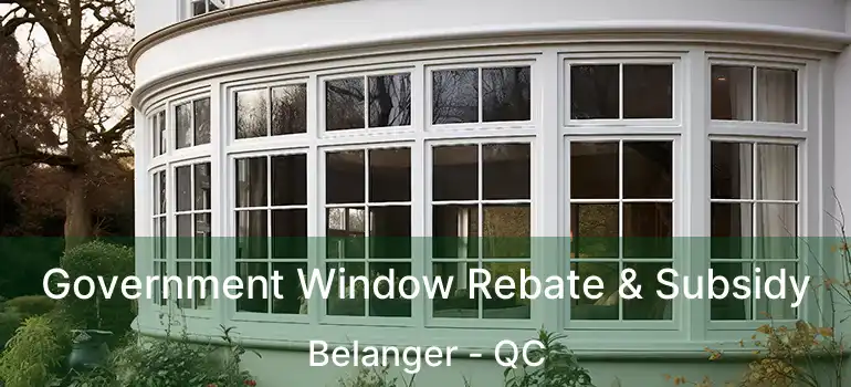 Government Window Rebate & Subsidy Belanger - QC
