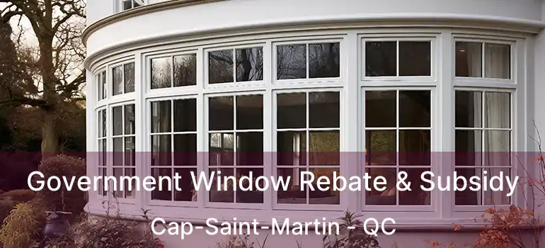 Government Window Rebate & Subsidy Cap-Saint-Martin - QC