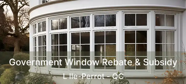 Government Window Rebate & Subsidy L Ile-Perrot - QC