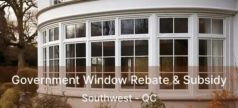 Government Window Rebate & Subsidy Southwest - QC
