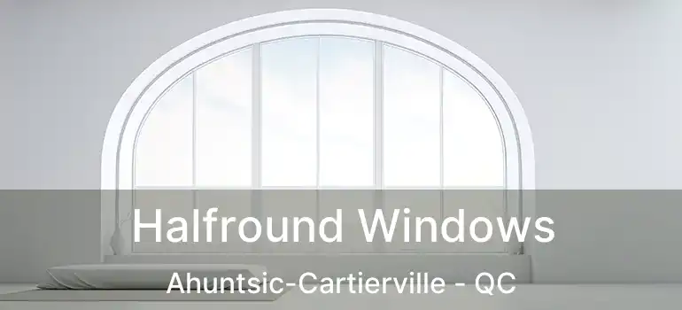 Halfround Windows Ahuntsic-Cartierville - QC