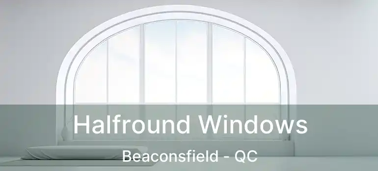  Halfround Windows Beaconsfield - QC
