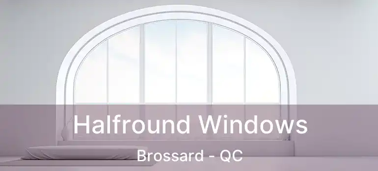 Halfround Windows Brossard - QC