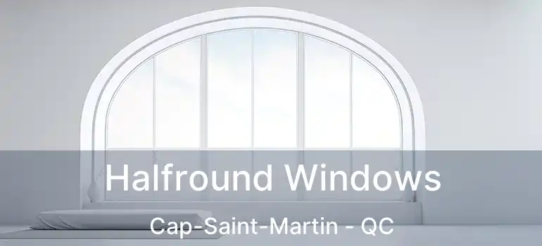 Halfround Windows Cap-Saint-Martin - QC