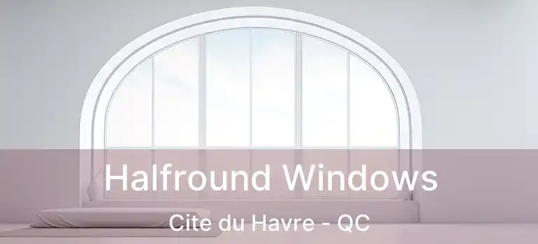 Halfround Windows Cite du Havre - QC