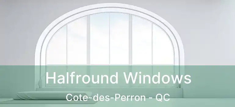 Halfround Windows Cote-des-Perron - QC