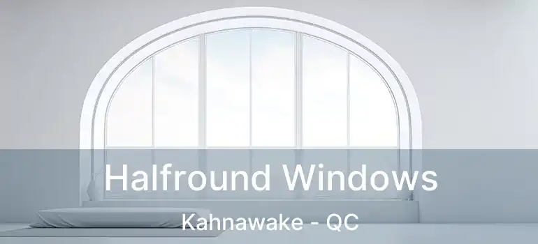 Halfround Windows Kahnawake - QC