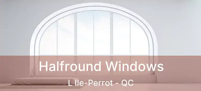 Halfround Windows L Ile-Perrot - QC