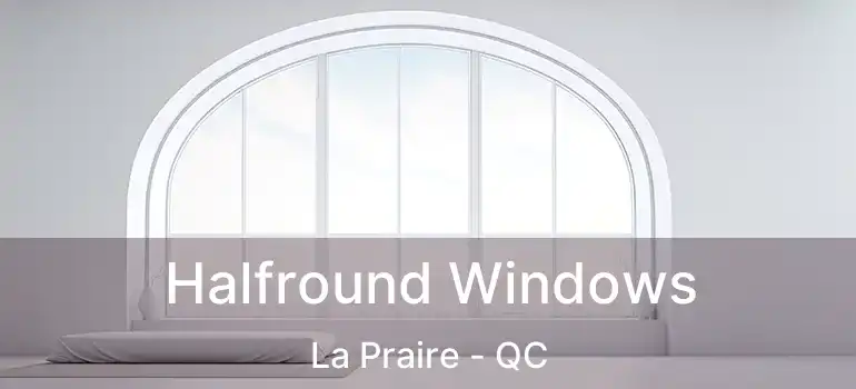 Halfround Windows La Praire - QC