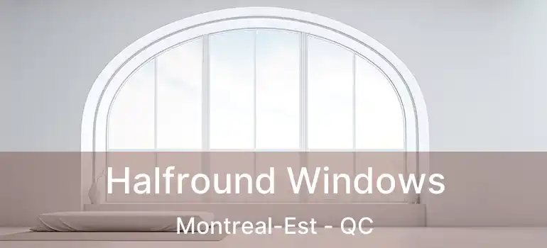 Halfround Windows Montreal-Est - QC