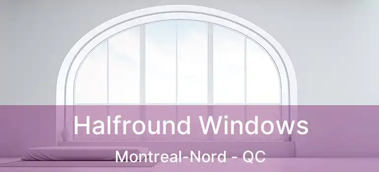 Halfround Windows Montreal-Nord - QC