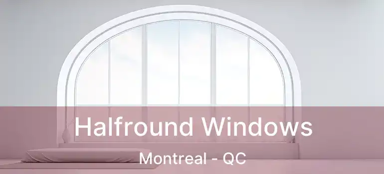 Halfround Windows Montreal - QC