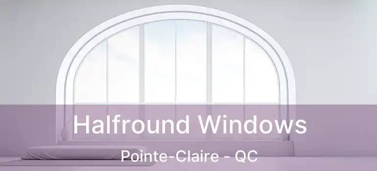 Halfround Windows Pointe-Claire - QC