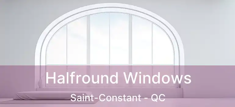 Halfround Windows Saint-Constant - QC