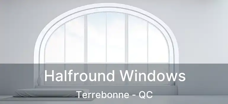 Halfround Windows Terrebonne - QC