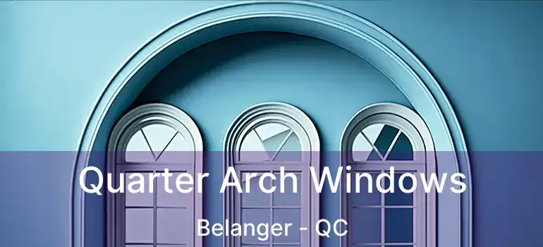 Quarter Arch Windows Belanger - QC