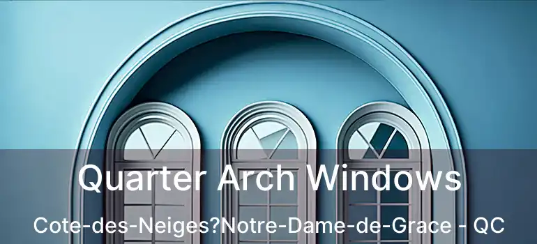 Quarter Arch Windows Cote-des-Neiges?Notre-Dame-de-Grace - QC