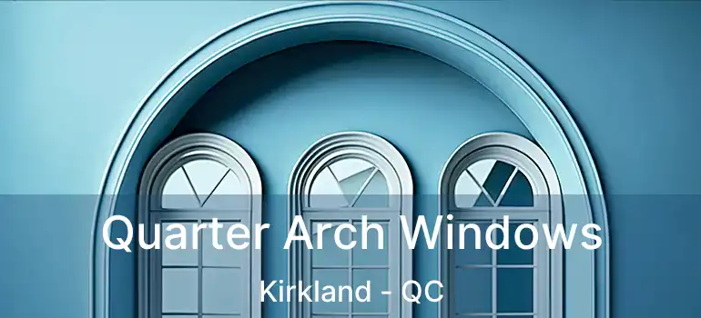 Quarter Arch Windows Kirkland - QC