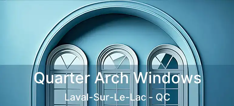 Quarter Arch Windows Laval-Sur-Le-Lac - QC