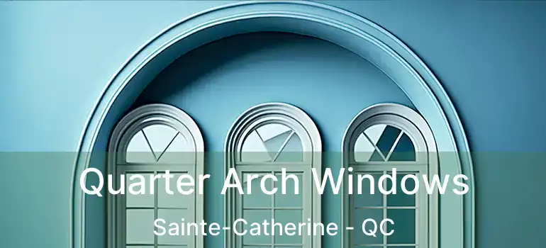 Quarter Arch Windows Sainte-Catherine - QC