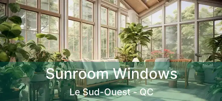 Sunroom Windows Le Sud-Ouest - QC