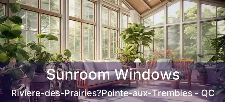 Sunroom Windows Riviere-des-Prairies?Pointe-aux-Trembles - QC