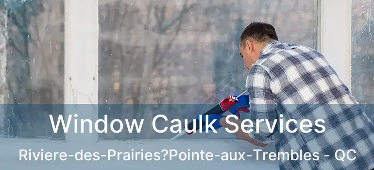 Window Caulk Services Riviere-des-Prairies?Pointe-aux-Trembles - QC