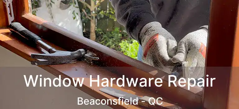  Window Hardware Repair Beaconsfield - QC